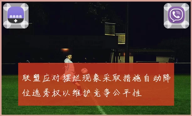联盟应对摆烂现象采取措施自动降位选秀权以维护竞争公平性