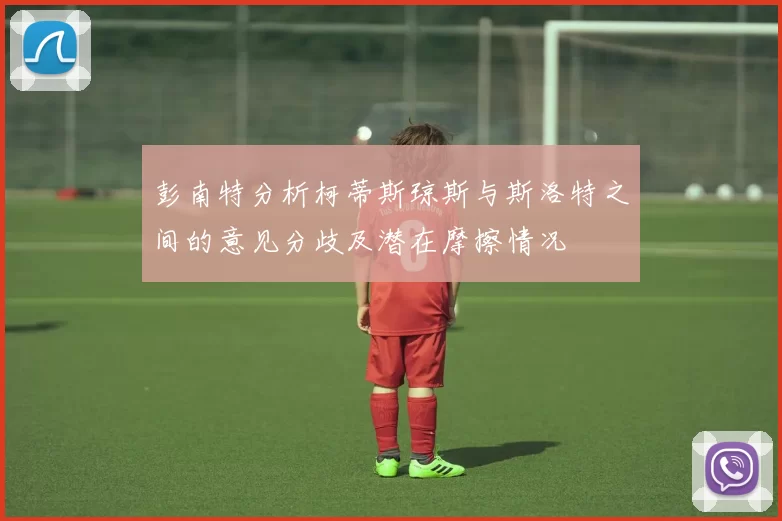 彭南特分析柯蒂斯琼斯与斯洛特之间的意见分歧及潜在摩擦情况
