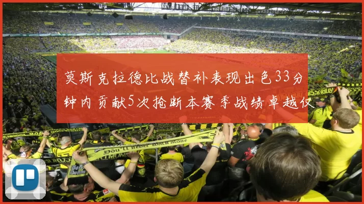 莫斯克拉德比战替补表现出色33分钟内贡献5次抢断本赛季战绩卓越仅1负