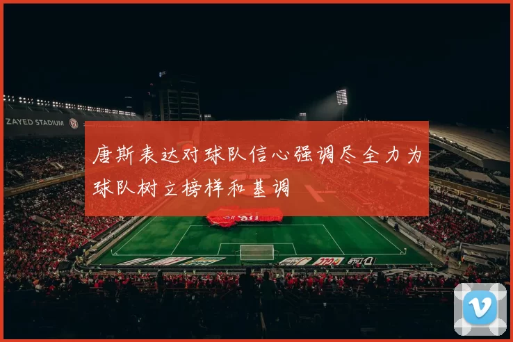 唐斯表达对球队信心强调尽全力为球队树立榜样和基调