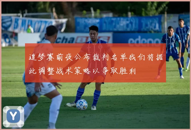 追梦赛前夜公布裁判名单我们将据此调整战术策略以争取胜利