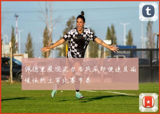 佩德里展现皮尔洛风采即便速度减缓依然主宰比赛节奏