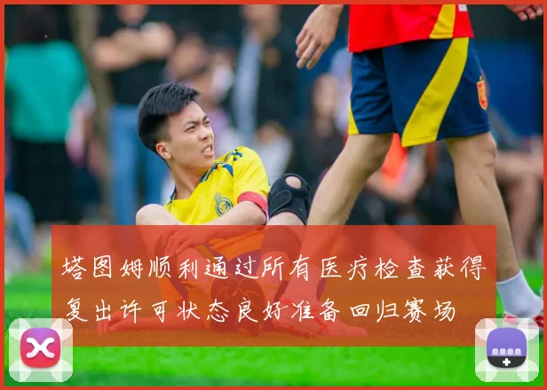 塔图姆顺利通过所有医疗检查获得复出许可状态良好准备回归赛场