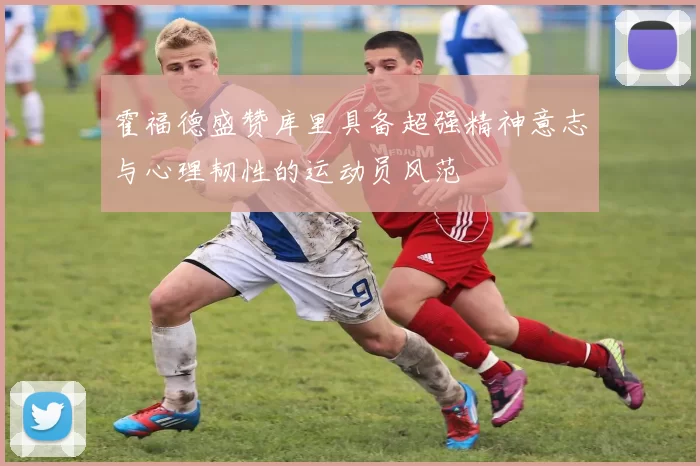 霍福德盛赞库里具备超强精神意志与心理韧性的运动员风范