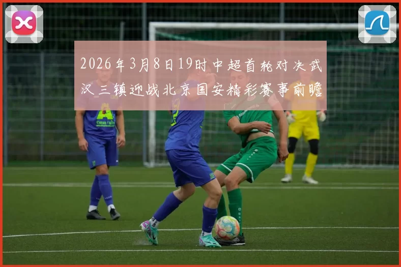 2026年3月8日19时中超首轮对决武汉三镇迎战北京国安精彩赛事前瞻