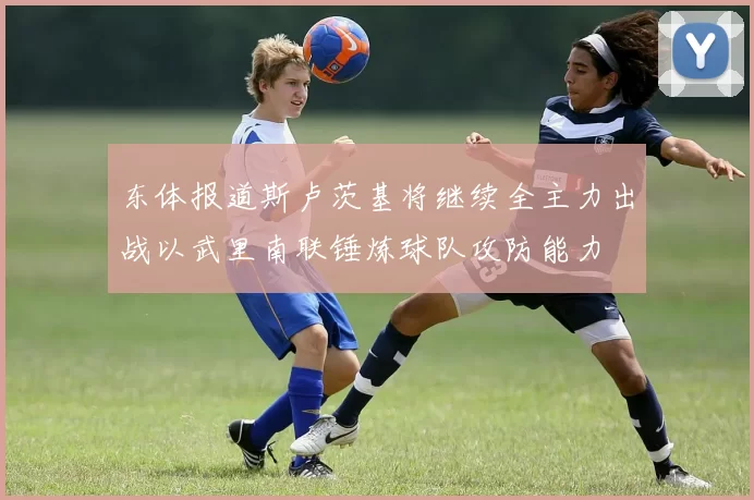 东体报道斯卢茨基将继续全主力出战以武里南联锤炼球队攻防能力