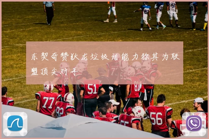 东契奇赞狄龙垃圾话能力称其为联盟顶尖对手