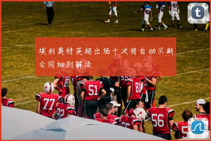 埃利奥特英超出场十次将自动买断合同细则解读