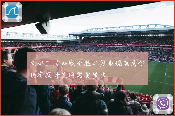 文班亚马回顾全胜二月表现满意但仍有提升空间需要努力