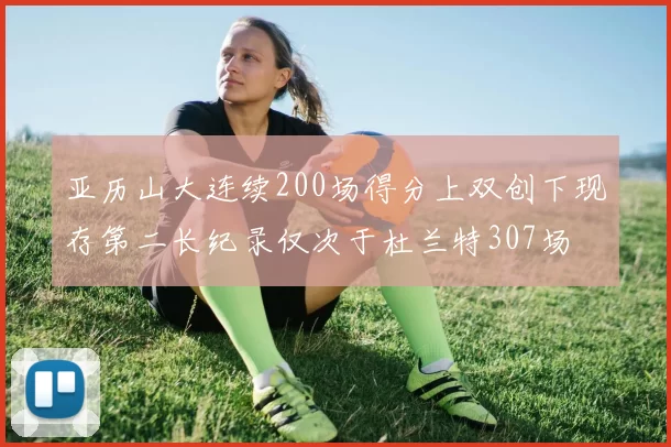 亚历山大连续200场得分上双创下现存第二长纪录仅次于杜兰特307场