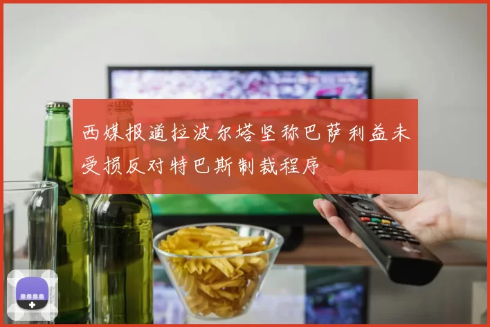 西媒报道拉波尔塔坚称巴萨利益未受损反对特巴斯制裁程序